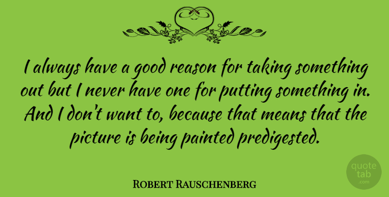 Robert Rauschenberg Quote About Mean, Want, Painting: I Always Have A Good...