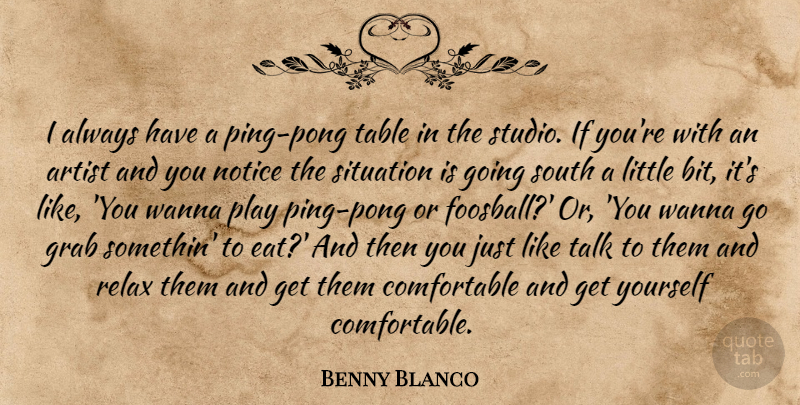 Benny Blanco Quote About Grab, Notice, South, Table, Talk: I Always Have A Ping...