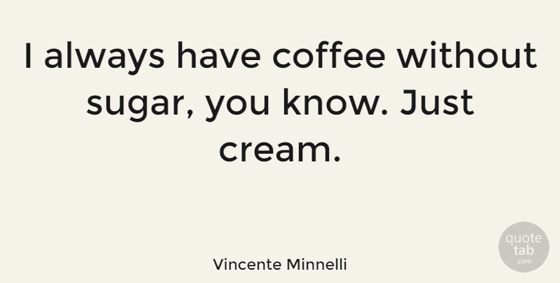 Vincente Minnelli Quote About Coffee, Sugar, Cream: I Always Have Coffee Without...