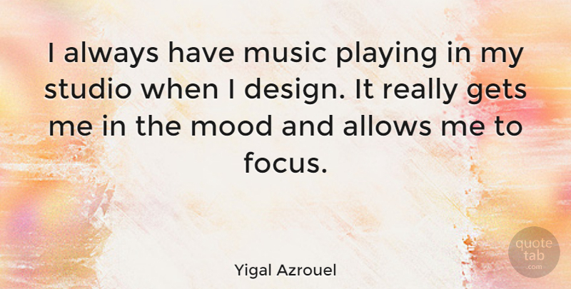 Yigal Azrouel Quote About Design, Gets, Mood, Music, Playing: I Always Have Music Playing...