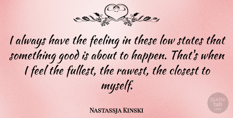 Nastassja Kinski Quote About Closest, Good, Low, States: I Always Have The Feeling...