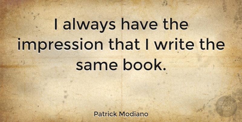 Patrick Modiano Quote About Impression: I Always Have The Impression...