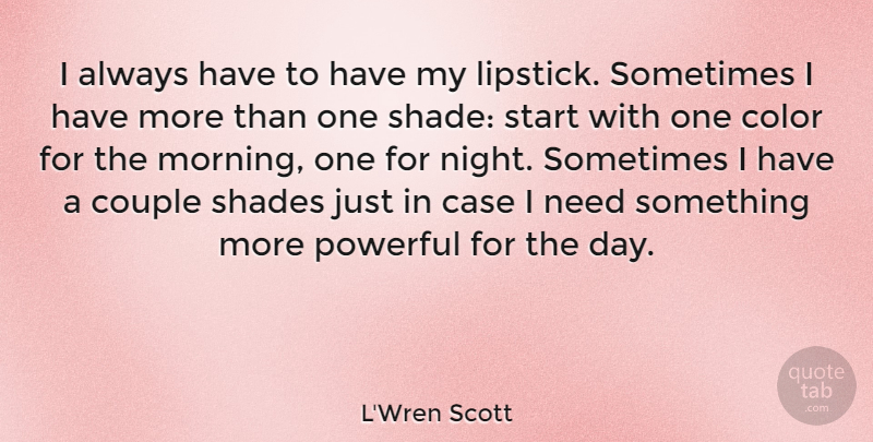 L'Wren Scott Quote About Morning, Couple, Powerful: I Always Have To Have...