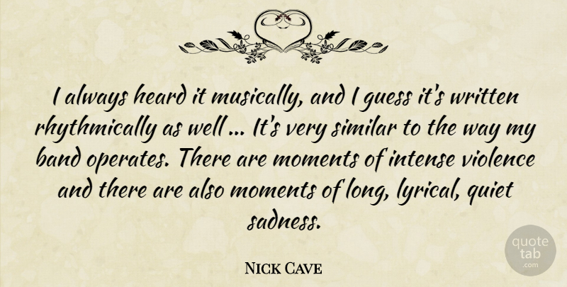 Nick Cave Quote About Band, Guess, Heard, Intense, Moments: I Always Heard It Musically...
