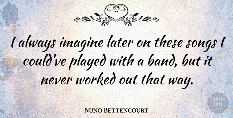 Nuno Bettencourt Quote About Song, Way, Band: I Always Imagine Later On...