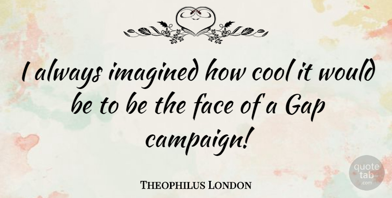 Theophilus London Quote About Gaps, Faces, Would Be: I Always Imagined How Cool...