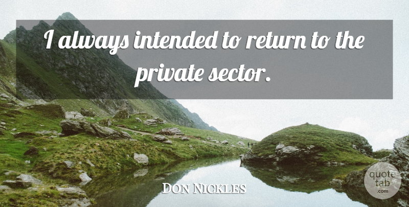 Don Nickles Quote About Return, Private Sector: I Always Intended To Return...