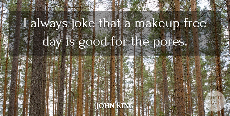 John King Quote About Good: I Always Joke That A...