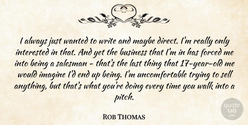 Rob Thomas Quote About Business, Forced, Imagine, Interested, Last: I Always Just Wanted To...