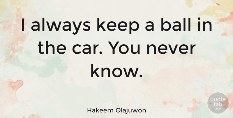 Hakeem Olajuwon Quote About Car, Balls, Knows: I Always Keep A Ball...