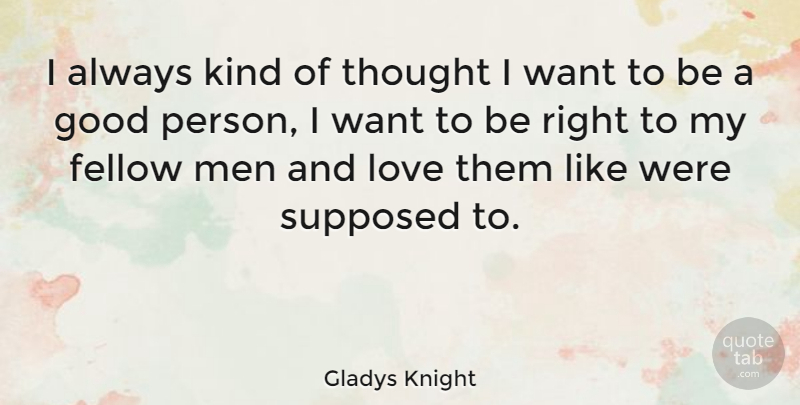Gladys Knight Quote About Men, Fellow Man, Want: I Always Kind Of Thought...