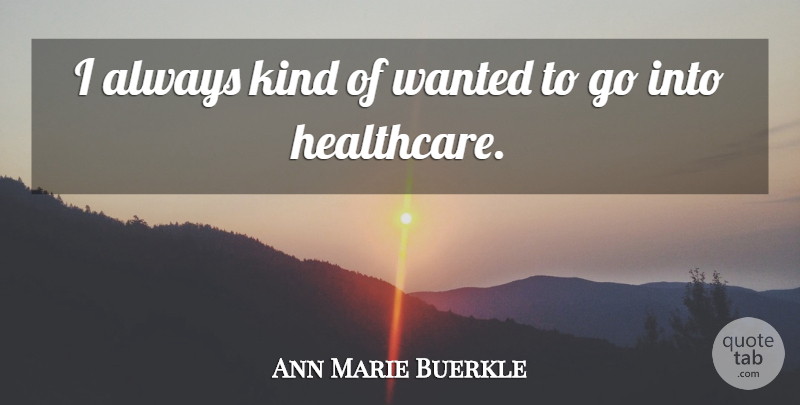 Ann Marie Buerkle Quote About Healthcare, Kind, Wanted: I Always Kind Of Wanted...