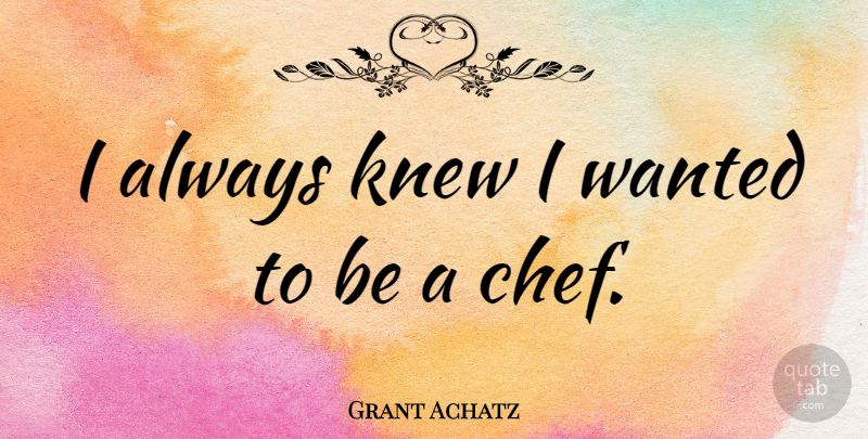 Grant Achatz Quote About undefined: I Always Knew I Wanted...