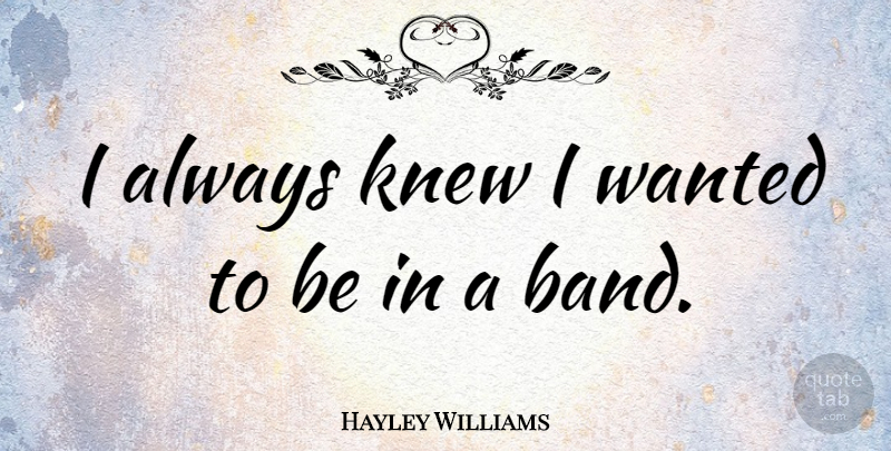 Hayley Williams Quote About undefined: I Always Knew I Wanted...