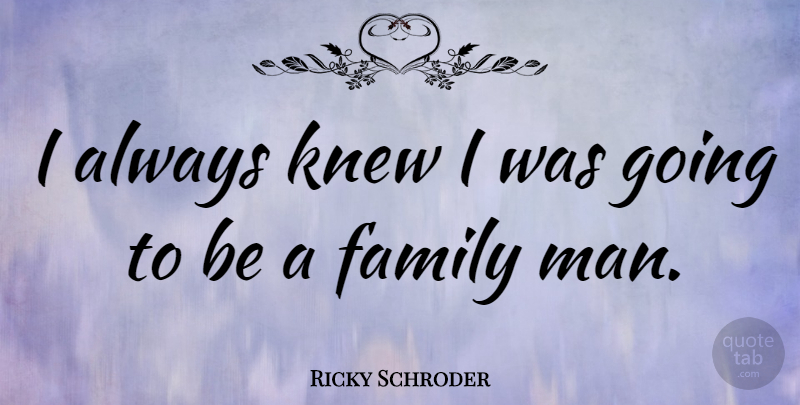 Ricky Schroder Quote About Men, Family Man: I Always Knew I Was...