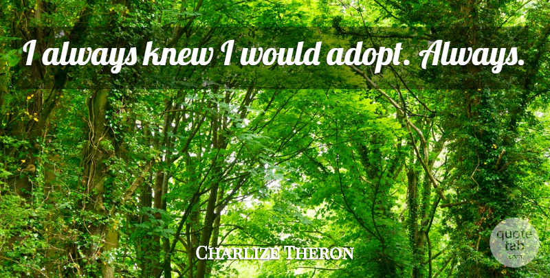 Charlize Theron Quote About undefined: I Always Knew I Would...