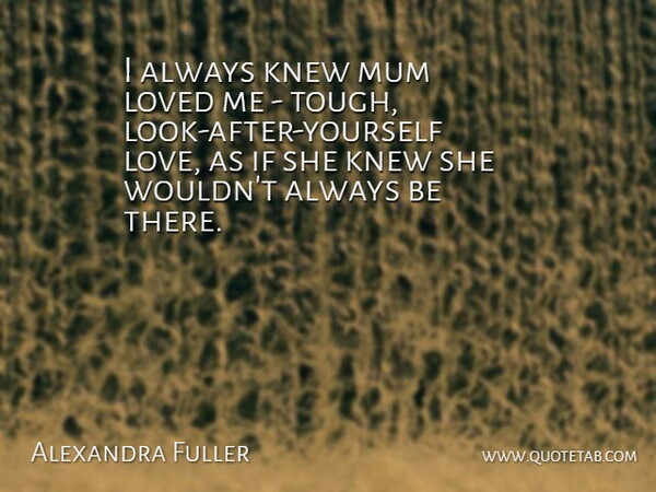 Alexandra Fuller Quote About Self Love, Looks, Tough: I Always Knew Mum Loved...