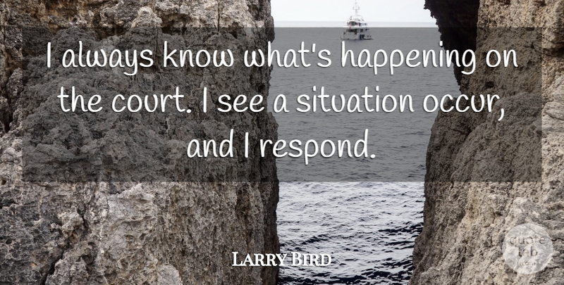 Larry Bird Quote About Basketball, Court, Situation: I Always Know Whats Happening...