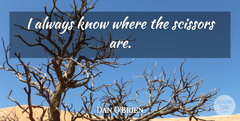 Dan O'Brien Quote About Single Life, Scissors, Knows: I Always Know Where The...