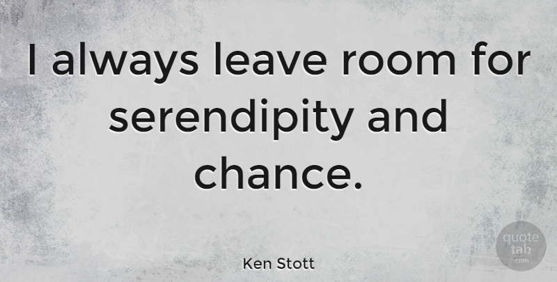 Ken Stott Quote About Serendipity, Rooms, Chance: I Always Leave Room For...