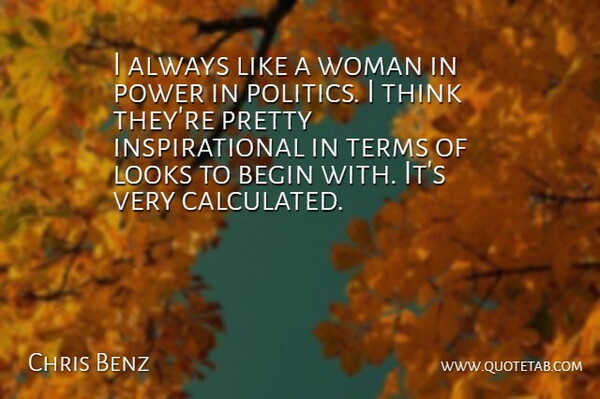 Chris Benz Quote About Begin, Inspirational, Looks, Politics, Power: I Always Like A Woman...