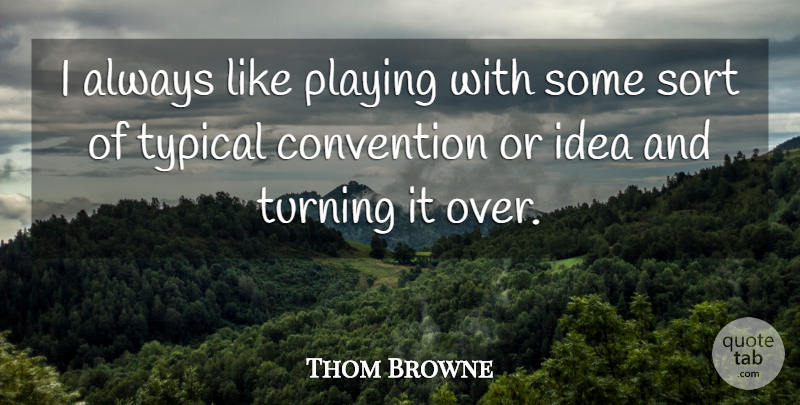 Thom Browne Quote About Sort, Typical: I Always Like Playing With...
