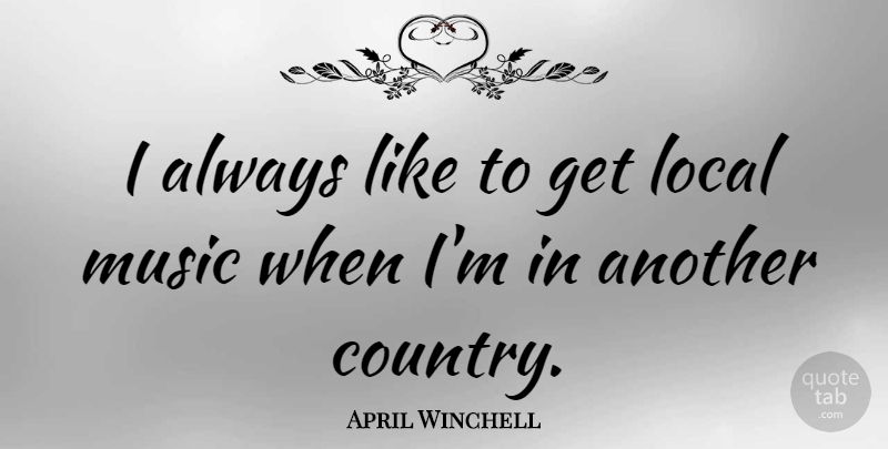 April Winchell Quote About Country, Locals: I Always Like To Get...