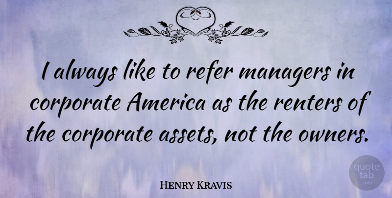 Henry Kravis Quote About America, Owners, Assets: I Always Like To Refer...