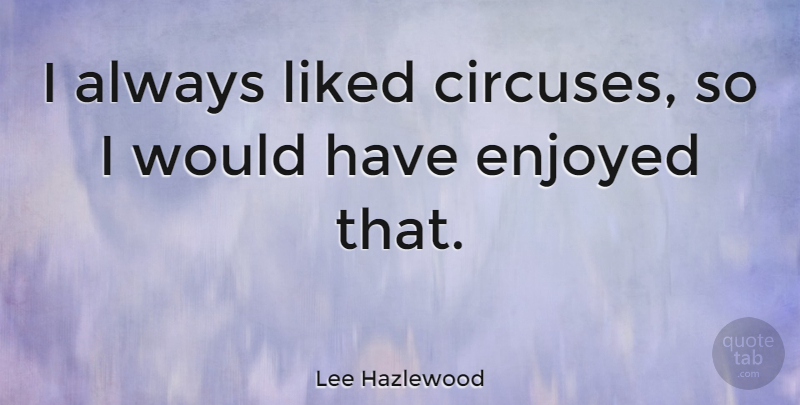 Lee Hazlewood Quote About American Musician: I Always Liked Circuses So...