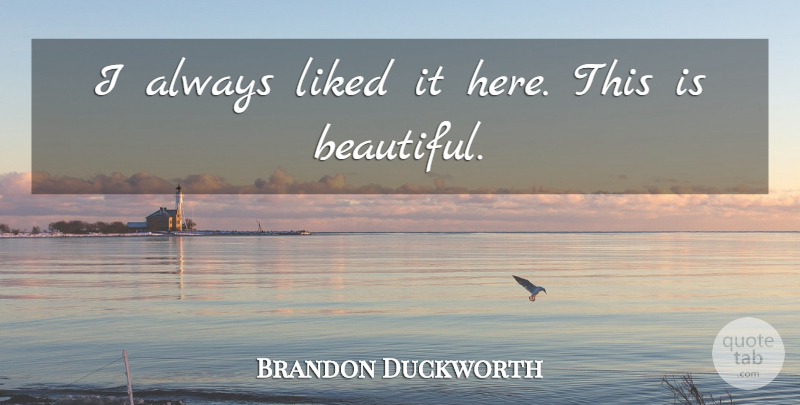 Brandon Duckworth Quote About Beauty, Liked: I Always Liked It Here...