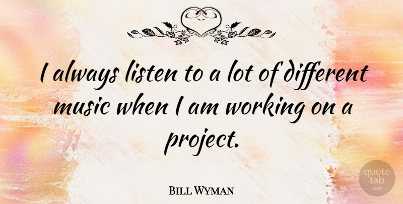 Bill Wyman Quote About Different, Projects, Different Music: I Always Listen To A...