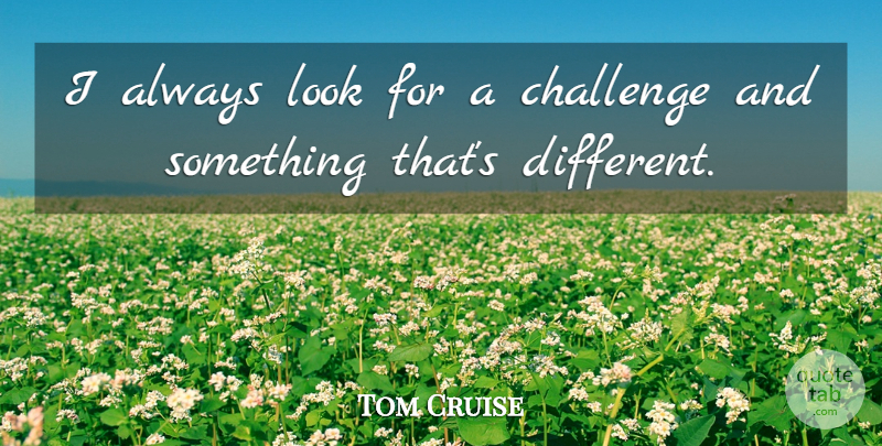 Tom Cruise Quote About Challenges, Different, Looks: I Always Look For A...