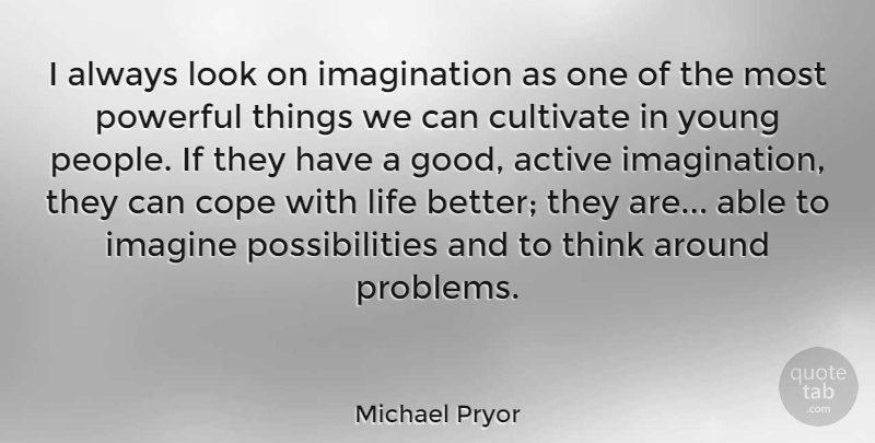 Michael Pryor Quote About Active, Cope, Cultivate, Good, Imagination: I Always Look On Imagination...