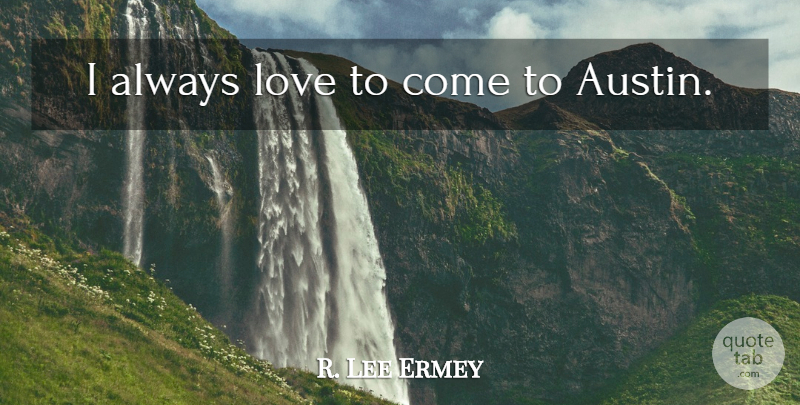 R. Lee Ermey Quote About Austin: I Always Love To Come...