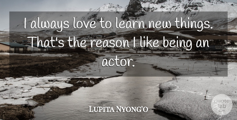 Lupita Nyong'o Quote About Actors, Reason, New Things: I Always Love To Learn...