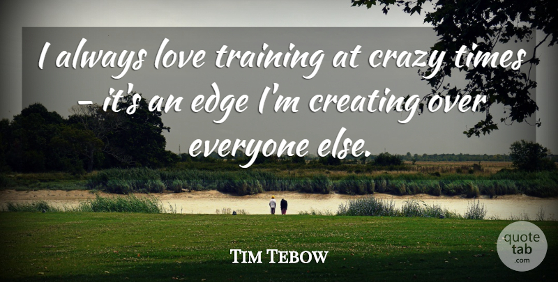 Tim Tebow Quote About Crazy, Creating, Training: I Always Love Training At...
