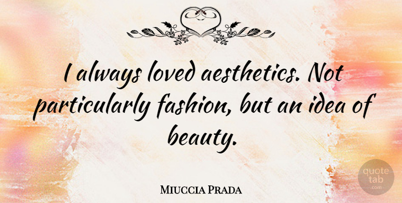 Miuccia Prada Quote About Fashion, Ideas, Aesthetics: I Always Loved Aesthetics Not...