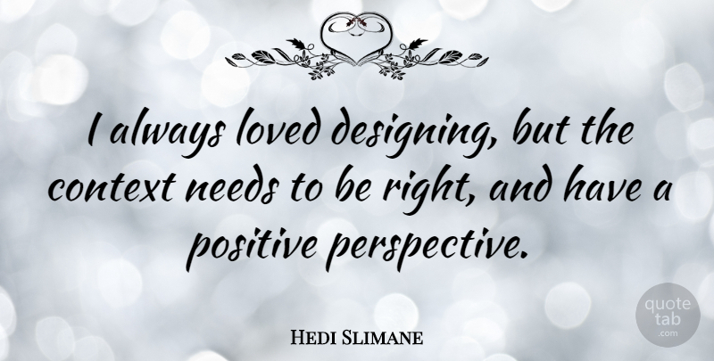 Hedi Slimane Quote About Perspective, Design, Needs: I Always Loved Designing But...