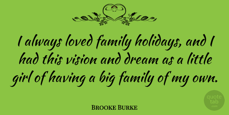 Brooke Burke Quote About Girl, Dream, Holiday: I Always Loved Family Holidays...