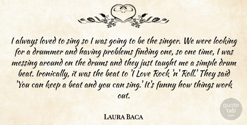 Laura Baca Quote About Beat, Drummer, Drums, Finding, Funny: I Always Loved To Sing...