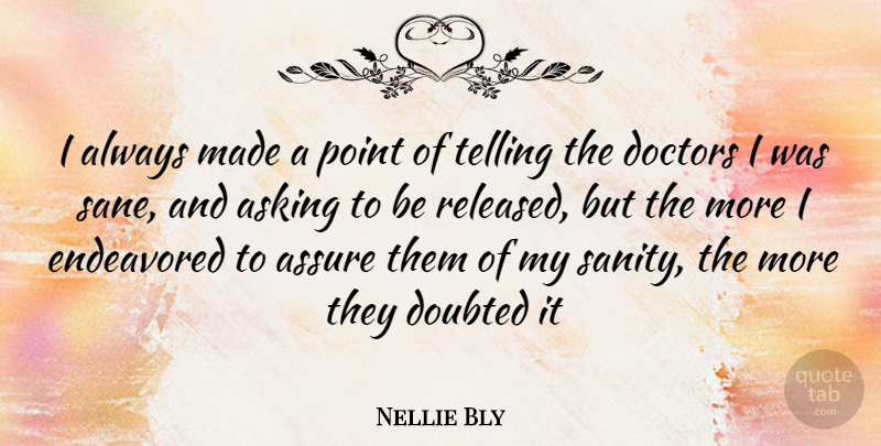 Nellie Bly Quote About Doctors, Asking, Sanity: I Always Made A Point...