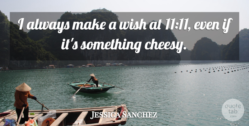 Jessica Sanchez Quote About Cheesy, Wish, Make A Wish: I Always Make A Wish...
