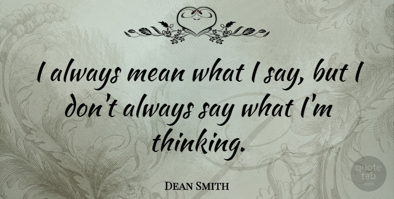 Dean Smith Quote About Basketball, Mean, Thinking: I Always Mean What I...