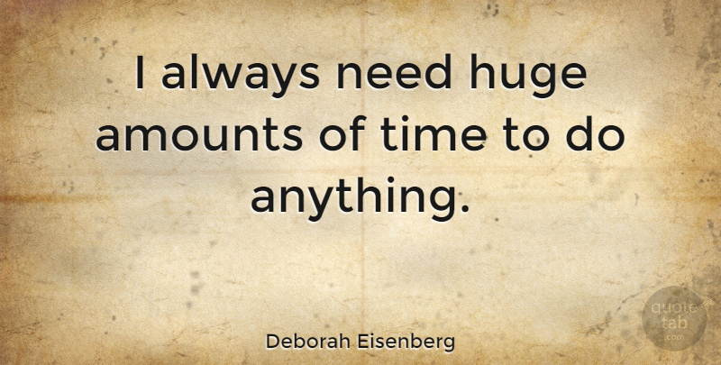 Deborah Eisenberg Quote About Time: I Always Need Huge Amounts...