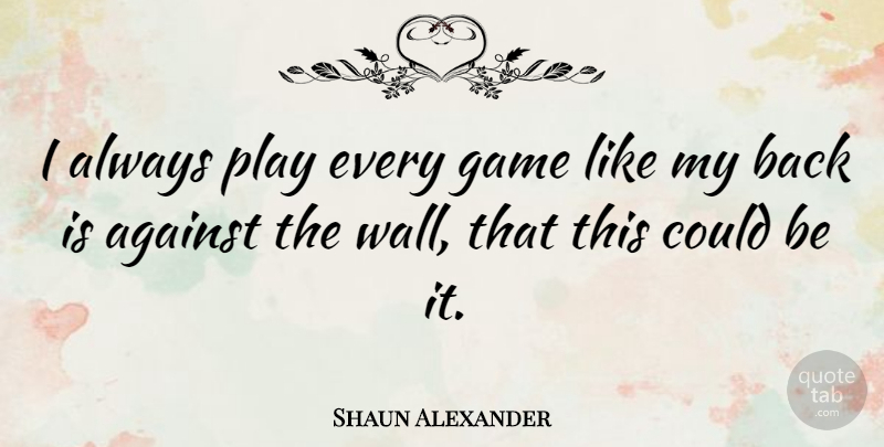 Shaun Alexander Quote About undefined: I Always Play Every Game...