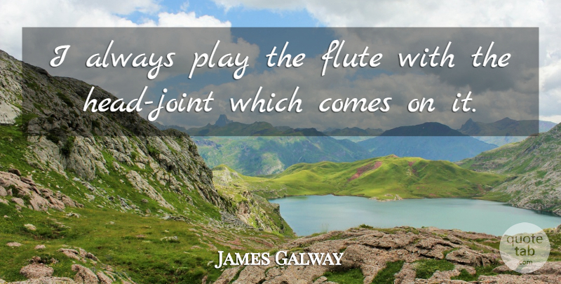James Galway Quote About Flute: I Always Play The Flute...