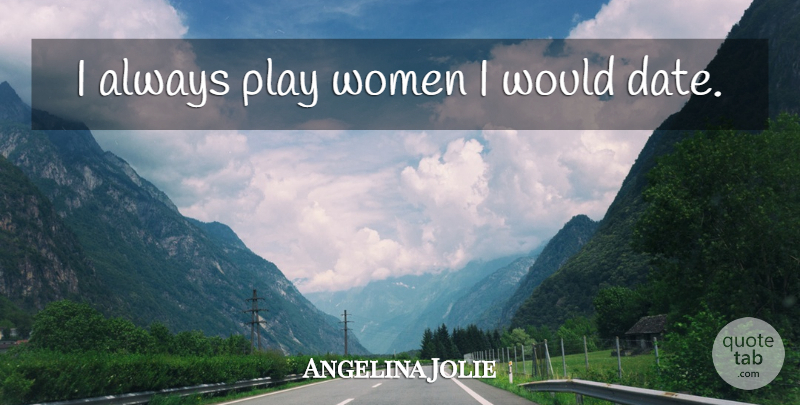 Angelina Jolie Quote About Play, Dating: I Always Play Women I...