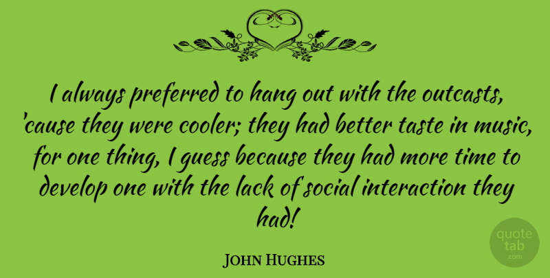 John Hughes Quote About Taste In Music, Causes, Outcast: I Always Preferred To Hang...