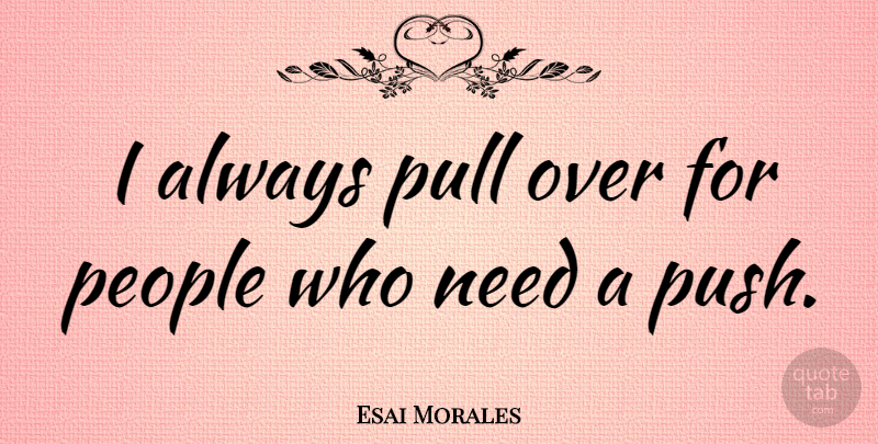 Esai Morales Quote About People, Needs: I Always Pull Over For...