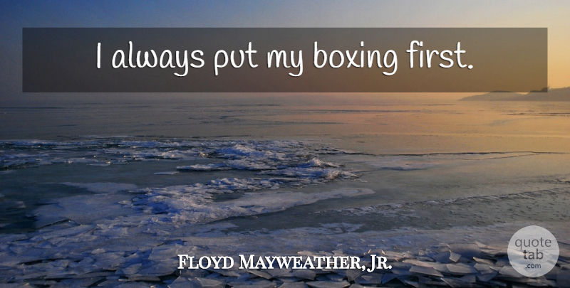 Floyd Mayweather, Jr. Quote About Boxing, Firsts: I Always Put My Boxing...